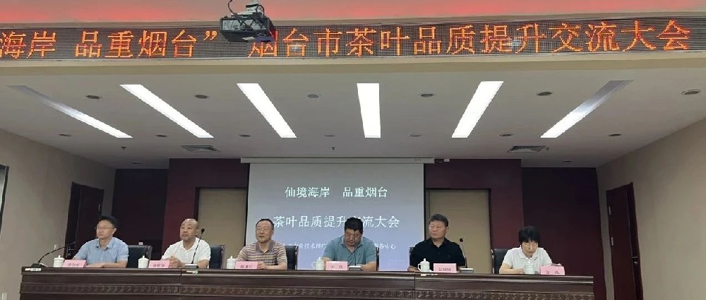 “仙境海岸，品重烟台”烟台市茶叶品质提升交流大会在海阳成功举办